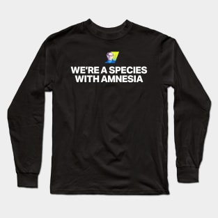 We're a species with amnesia Long Sleeve T-Shirt